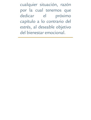 cualquier situación, razón
por la cual tenemos que
dedicar el próximo
capítulo a lo contrario del
estrés, al deseable objetivo
del bienestar emocional.
 