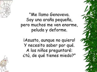 "Me llamo Genoveva. Soy una araña pequeña, pero muchos me ven enorme, peluda y deforme. ¡Asusto, aunque no quiero! Y ...