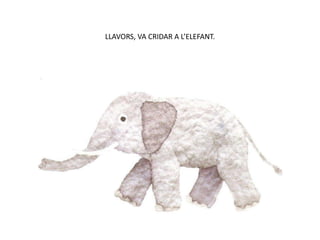 LLAVORS, VA CRIDAR A L’ELEFANT.