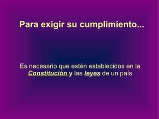 Para exigir su cumplimiento... Es necesario que estén establecidos en la   Constitución   y  las   leyes   de un país 
