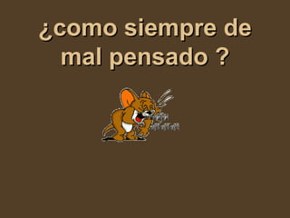 ¿como siempre de mal pensado ? 