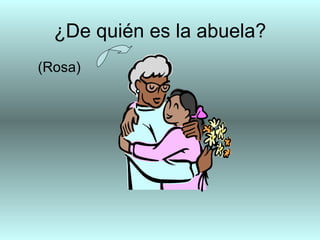 ¿De quién es la abuela?
(Rosa)
 