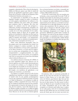 deQuólibet no 7 junio 2018 Grandes Fiestas del Judaísmo
11
campaña o tabernáculos. Pero al leer la descripción
bíblica de Shavuot, parece que falta la mitad del
festival. Su significado estacional es claro: se llama
Fiesta de la Cosecha y el Día de las Primicias. Pero
la dimensión histórica está ausente. [...]
La controversia se intensificó en los días del
Segundo Templo, cuando los judíos se dividieron
en varios grupos, especialmente los saduceos y los
fariseos. Sabemos muy poco sobre este período,
pero podemos decir lo siguiente. De estos dos
grupos, los saduceos eran los más prósperos e
influyentes. Estaban estrechamente vinculados a la
jerarquía del templo y a la élite política. Estuvieron
a punto de ser la clase gobernante de los judíos.
Los fariseos tenían el apoyo de los grupos más
pobres de la población, cultivaban un ethos que los
distinguía. En tanto los saduceos veían la identidad
judía en términos del Estado y sus instituciones,
los fariseos la veían en términos de piedad perso-
nal y observancia escrupulosa de la Ley. [...]
Hubo varias diferencias doctrinales entre los
dos grupos, pero una en particular fue crucial. Los
fariseos otorgaron la misma autoridad a las dos
fuentes del Judaísmo, la Torá escrita (especialmen-
te los libros mosaicos) y la Torá oral, las tradicio-
nes no escritas que acompañaban al texto bíblico,
interpretándolo y complementándolo. Los sadu-
ceos aceptaron solo la Torá escrita, no la tradición
oral. Esto se convertiría en el tema clave del debate
sobre la fecha de Shavuot. [...]
Los saduceos leyeron el mensaje de la Biblia en
un nivel superficial. Según esto, Shavuot era un
festival agrícola cuya fecha estaba determinada por
la cosecha de la cebada. [...]. La religión de Israel
era la religión de un pueblo en una tierra que era su
propia tierra. Era cuestión de reyes y de sacerdotes,
del templo y de sacrificios, de agricultores y sus
campos, de estaciones y sus festivales.
Los fariseos, en cambio, leyeron no solo el texto
superficial sino también su sentido. Comprendieron
el vínculo entre los dos grandes acontecimientos
con los que comenzó la historia de Israel: el Éxodo
y el Sinaí, la liberación y la revelación, la salida de
Egipto y el Don y aceptación de la Ley. Vieron que
de eso trataba la misteriosa cuenta de siete semanas.
No representaba la duración del tiempo de la cose-
cha, sino los cuarenta y nueve días durante los cua-
les Moisés condujo al pueblo en su salida de Egipto
hasta la asamblea al pie de la montaña para recibir la
Torá. Shavuot no era tan solo un festival agrícola.
Era un festival histórico con fecha y contenido pre-
cisos. Era el aniversario de la Revelación en el Mon-
te Sinaí, el Día del Don de la Ley.
A veces hay controversias que son resueltas por
la historia, y esta es una de ellas. En el año 70 dC, el
Templo de Jerusalén fue destruido por los romanos.
La autonomía judía en la tierra de Israel llegó a su
fin y comenzó un exilio milenario. El movimiento
representado por los fariseos se convirtió en la fuer-
za dominante en la vida judía durante los mil ocho-
cientos años posteriores. De los saduceos casi no
queda nada: ni literatura ni filosofía, ningún rastro
perdurable de su influencia. La que fuera una vez
clase dominante desapareció en el lapso de una
generación. Difícilmente podría haber ocurrido de
otra manera. Las cosas en las que basaron su identi-
dad –el Templo y su sacerdocio, la tierra y sus gran-
jeros, Jerusalén y su sede del poder– habían desapa-
recido. Si el Judaísmo no hubiera sido más que esto,
también habría desaparecido. [...]
El Judaísmo debe su existencia perdurable al
hecho de que, hace dos mil años, los saduceos no
fueron la única fuerza en la vida judía. Hubo
otros, los fariseos, que hicieron algo más que leer
el texto escrito de la Torá. Escucharon esa pala-
bra con el oído interior. En ella oyeron la adver-
tencia de Moisés de que el pueblo de Israel sufri-
ría exilios. Entendieron que la Ley había sido
otorgada en el desierto para indicar que se aplica-
ría en todas partes, fuera de la tierra prometida y
dentro de ella. Sabían que este era el hecho crucial
acerca de Israel, que aun sin tener una tierra ten-
 