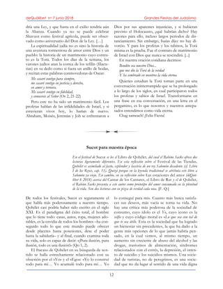 deQuólibet no 7 junio 2018 Grandes Fiestas del Judaísmo
12
dría una Ley, y que hasta en el exilio tendría aún
la Alianza. Cuando ya no se puede celebrar
Shavuot como festival agrícola, puede ser obser-
vado como aniversario del Don de la Ley. […]
La espiritualidad judía no es sino la historia de
una aventura tormentosa de amor entre Dios y un
pueblo: la historia de un matrimonio cuyo contra-
to es la Torá. Todos los días de la semana, los
varones judíos atan la correa de los tefilín (filacte-
rias) en su dedo como si fuera un anillo de bodas,
y recitan estas palabras conmovedoras de Oseas:
Me casaré contigo para siempre,
me casaré contigo en justicia y derecho,
en amor y ternura.
Me casaré contigo en fidelidad,
y conocerás al Señor (Os 2, 21-22)
Pero este no ha sido un matrimonio fácil. Los
profetas hablan de las infidelidades de Israel, y si
estuvieran vivos hoy, lo harían de nuevo.
Abraham, Moisés, Jeremías y Job se enfrentaron a
Dios por sus aparentes injusticias, y si hubieran
previsto el Holocausto, ¿qué habrían dicho? Hay
razones para ello, incluso largos períodos de dis-
tanciamiento. Sin embargo, Isaías dijo: no hay di-
vorcio. Y para los profetas y los rabinos, la Torá
misma es la prueba. Fue el contrato de matrimonio
de Israel con Dios que nunca se rescindirá. [...]
En nuestra oración cotidiana decimos:
Bendito sea nuestro Dios...
que nos dio la Torá de la verdad
Y ha sembrado en nosotros la vida eterna.
Quienes estudian la Torá toman parte en una
conversación ininterrumpida que se ha prolongado
a lo largo de los siglos, en cual participaron todos
los profetas y sabios de Israel. Transformarse en
una frase en esa conversación, en una letra en el
pergamino, es lo que nosotros y nuestros antepa-
sados entendimos como vida eterna.
Chag sameach! ¡Feliz Fiesta!
Sucot para nuestra época
En el festival de Sucot se lee el Libro de Qohélet, del cual el Rabino Sacks ofrece dos
lecturas ligeramente diferentes. En esta reflexión sobre el Festival de las Tiendas,
Qohélet es asimilado al fasto, esplendor y lascivia de un rey Salomón decadente (cf. Libro
I de los Reyes, cap. 11). Quizá porque en la leyenda tradicional se atribuía este libro a
Salomón ya viejo. En cambio, en su reflexión sobre Las estaciones del amor (deQuó-
libet 6 2018) acerca del Cantar de los Cantares, el Libro de Rut y el de Qohélet,
el Rabino Sacks presenta a este autor como prototipo del amor consumado en la plenitud
de la vida. Son dos lecturas con su pizca de verdad cada una. [F. Q.]
De todos los festivales, Sucot es seguramente el
que habla más poderosamente a nuestro tiempo.
Qohélet casi podría haber sido escrito en el siglo
XXI. Es el paradigma del éxito total, el hombre
que lo tiene todo: casas, autos, ropa, mujeres ado-
rables, es la envidia de todos los hombres –ha con-
seguido todo lo que este mundo puede ofrecer
desde placeres hasta posesiones, dese el poder
hasta la sabiduría– y al final, cuando examina toda
su vida, solo es capaz de decir: «¡Pura ilusión, pura
ilusión, todo es una ilusión!» (Qo 1, 2).
El fracaso de Qohélet en su búsqueda de sen-
tido se halla estrechamente relacionado con su
obsesión por el «Yo» y el «Ego»: «Yo lo construí
todo para mí… Yo acumulé todo para mí… Yo
lo conseguí para mí». Cuanto más busca satisfa-
cer sus deseos, más vacía se torna su vida. No
hay una crítica más poderosa de la sociedad de
consumo, cuyo ídolo es el Yo, cuyo icono es la
selfie y cuyo código moral es «Lo que sea con tal de
que te sea útil». Esta es la sociedad que ha logrado
un bienestar sin precedentes, la que ha dado a la
gente más opciones de lo que jamás habría pen-
sado, en la cual vemos, al mismo tiempo, un
aumento sin creciente de abuso del alcohol y las
drogas, trastornos de alimentación, síndromes
relacionados con el estrés, la depresión, el inten-
to de suicidio y los suicidios mismos. Una socie-
dad de turistas, no de peregrinos, es una socie-
dad que no da lugar al sentido de una vida digna
 