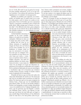 deQuólibet no 7 junio 2018 Grandes Fiestas del Judaísmo
13
de ser vivida. De todo lo que la gente ha escogi-
do para rendirle adoración, el Yo es lo que me-
nos satisface. Una cultura del narcisismo da paso
rápidamente a la soledad y la desesperación.
Qohélet era también, por supuesto, un cosmo-
polita: un hombre que se sentía como en su casa
en todas partes y por lo mismo no estaba en nin-
guna parte. Este es el hombre que tuvo setecientas
esposas y trescientas concubinas, pero al final solo
pudo decir: «Más amarga que la muerte es la mu-
jer» (Qo 7, 26). Debería estar claro, para cualquiera
que lea esto en el contexto de la vida de Salomón,
que Qohélet realmente no está hablando de muje-
res sino de sí mismo.
Al final Qohélet encuentra el
sentido en las cosas sencillas.
Dulce es el sueño de un hombre
trabajador. Disfruta la vida con
la mujer que amas. Come, bebe
y disfruta del sol. Este es, en
última instancia, el significado
íntegro de Sucot. Es un festival
de las cosas sencillas. Es, en el
Judaísmo, el tiempo ritual en
que nos acercamos a la natura-
leza más que en cualquier otro:
nos sentamos en una choza con
solo hojas por techo, y toma-
mos en nuestras manos frutos y
follajes silvestres, una rama de
palmera datilera, un citrón, unas
ramas de mirto y unas ramas de
sauce. Es un tiempo en el que nos liberamos fu-
gazmente de los placeres sofisticados de la ciudad y
de los artefactos elaborados de una era tecnológica,
y recobramos algo de la inocencia que teníamos
cuando éramos jóvenes, cuando el mundo todavía
tenía el esplendor de lo maravilloso.
El poder de Sucot es que nos lleva de vuelta a las
raíces más elementales de nuestro ser. No tienes por
qué vivir en un palacio para envolverte en nubes de
gloria. No tienes por qué ser rico para comprarte las
mismas hojas y frutas que usa un multimillonario
para adorar a Dios. Al vivir en una tienda (sukkah) e
invitar a tus huéspedes a comer contigo, descubrirás
–esa es la condición de los Ushpizin, huéspedes mís-
ticos– que las personas que han llegado a visitarte
son Abraham, Isaac y Jacob y sus esposas. Lo que
hace que una choza sea más bella que un hogar es
que, cuando llega el festival Sucot, no hay diferencia
entre los más ricos y los más pobres entre los po-
bres. Somos todos extranjeros en la tierra, residen-
tes temporales en el universo casi eterno de Dios.
Ya sea que seamos o no capaces de placer, que ha-
yamos encontrado o no la felicidad, todos podemos,
sin embargo, vivir la alegría.
Sucot es el tiempo en que nos hacemos la pre-
gunta más profunda acerca de qué es lo que hace
que la vida valga la pena. Después de orar en Rosh
Hashaná y Yom Kippur para quedar inscritos en el
Libro de la Vida, Qohélet nos obliga a recordar
cuán breve es la vida y cuán vulnerable. «Enséña-
nos a calcular nuestros años, para que adquiramos
un corazón sensato» (Salmo 90, 12). Lo que impor-
ta no es cuánto tiempo vivimos,
sino cuán intensamente sentimos
que la vida es un regalo que de-
volvemos al dar vida a los de-
más. El gozo, tema envolvente
del festival, es lo que sentimos
cuando sabemos que es senci-
llamente un privilegio estar vi-
vos, aspirando la belleza embria-
gadora de este momento en
medio de la exuberancia de la
naturaleza, la diversidad prolífica
de la vida y el sentido de comu-
nión con tanta gente con quienes
compartimos una historia y una
esperanza.
Lo más sublime de todo, Su-
cot es el festival de la inseguridad.
Es el reconocimiento sincero de
que no hay vida sin correr riesgos, pero podemos
enfrentar el futuro sin temor cuando sabemos que
no estamos solos. Dios está con nosotros, en la
lluvia que trae bendiciones a la tierra, en el amor que
dio existencia al universo y a nosotros mismos, y en
resiliencia del espíritu que permitió a un pueblo
pequeño y vulnerable sobrevivir a los mayores im-
perios que el mundo ha conocido. Sucot nos re-
cuerda que la gloria de Dios estaba presente en el
pequeño Tabernáculo portátil que Moisés y los is-
raelitas construyeron en el desierto con mayor realce
que en el Templo de Salomón con toda su grande-
za. Un templo puede ser destruido. En cambio, una
choza, destruida, puede ser reconstruida mañana. La
seguridad no es algo que podamos lograr físicamen-
te, es algo que podemos adquirir mental, psicológica
y espiritualmente. Lo único que se necesita es valen-
tía y voluntad de sentarse bajo la sombra de las alas
protectoras de Dios.
 