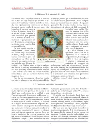 deQuólibet no 7 junio 2018 Grandes Fiestas del Judaísmo
3
1. El Camino de la Identidad: Ser Judío
De manera única, los judíos nacen en el seno de
una fe. Ella nos elige antes de que nosotros la eli-
jamos. Corporalmente venimos desnudos al mun-
do, pero espiritualmente venimos con un don: la
historia de nuestro pasado, de nuestros padres y de
los padres de nuestros padres a
lo largo de cuarenta siglos, des-
de el día en que Abraham y
Sara escucharon por primera
vez el llamado de Dios y co-
menzaron su peregrinación en
pos de una tierra, una promesa,
un destino y una vocación. Esa
es nuestra historia.
Es una historia extraña y
conmovedora. Cuenta cómo
una familia, luego un conjunto
de tribus, y luego una nación,
fueron convocados para ser
embajadores de Dios en la
tierra. Se les encargó construir
una sociedad muy diferente de
cualquier otra, fundada no en la riqueza o el po-
der, sino en la justicia y la compasión, en la digni-
dad de la persona y la santidad de la vida humana
– una sociedad que habría de honrar al mundo
como obra de Dios y a la persona humana como
imagen de Dios.
Esta fue una tarea exigente y lo es hoy en día;
con todo, el judaísmo es una religión realista. Desde
el principio, asumió que la transformación del mun-
do tomaría muchas generaciones – de ahí la impor-
tancia de transmitir nuestros ideales a la siguiente
generación. Se necesitan muchos dones, muchos
tipos diferentes de talento – de ahí la importancia de
los judíos como pueblo. Nin-
guno de nosotros tiene todos
los dones, pero cada uno tiene
algunos. Todos somos impor-
tantes; cada uno tiene una con-
tribución única que hacer. Nos
presentamos ante Dios como
pueblo, cada uno da algo, cada
uno es enriquecido por las con-
tribuciones de los demás.
Sí, a veces fallamos o nos
quedamos cortos – de ahí la
importancia de la teshuvah, el
arrepentimiento, la disculpa, el
perdón, el volver a consagrase.
El judaísmo es más grande que
cualquiera de nosotros, sin
embargo, está hecho por todos nosotros. Y aunque
los judíos fueron y son un pueblo minúsculo, hoy
apenas una quinta parte del uno por ciento de la
población mundial, hemos hecho una contribución
a la civilización que sobrepasa toda proporción
con respecto a nuestro número.
¿Quiénes somos? ¿Qué estamos llamados a
hacer?
2. El Camino de la Oración: Hablar con Dios
La oración es nuestro diálogo íntimo con el Infini-
to, la expresión más profunda de nuestra fe en
Aquel que, en el corazón de la realidad, es una
Presencia que cuida de nosotros, un Dios que es-
cucha, una Fuerza creadora que nos trajo a la exis-
tencia en el amor. Más que cualquiera otra, esta fe
es la que redime la vida de la soledad y la fatalidad
de la tragedia. El universo tiene un propósito. No-
sotros tenemos un propósito. Por infinitesimales
que seamos, por breve que sea nuestra estadía en la
tierra, somos importantes. El universo es más que
unas partículas de materia que giran sin fin en un
espacio indiferente. La persona humana es más
que una concatenación accidental de genes que se
reproducen a ciegas. La vida humana es más que
“un cuento que cuenta un idiota, lleno de barullo y
de furia, que no tiene ningún sentido”.* La oración
da significado a la existencia.
Es posible creer lo contrario. Puede haber una
vida sin fe o sin oración, así como puede haberla sin
amor, sin risa, sin felicidad, sin esperanza. Pero esta es
una vida mermada, carente de dimensiones y aspira-
ciones profundas. Descartes dijo: “Pienso, luego exis-
to”. El judaísmo dice: “Rezo, luego no estoy solo”.
Hay que tener valor para creer. Los judíos no
requieren ninguna prueba de la injusticia aparente de
los sucesos. En las páginas de nuestra historia está
escrito así. Los judíos no tenían poder ni gloria terre-
nal. Casi todo el tiempo en cuarenta siglos, nuestros
antepasados han vivido dispersos por el mundo ente-
 