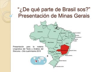 “¿De qué parte de Brasil sos?”Presentación de Minas Gerais Presentación para la materia Lingüística del Texto y Análisis del Discurso – 2do cuatrimestre 2010 