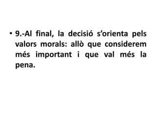 • 9.-Al final, la decisió s’orienta pels
  valors morals: allò que considerem
  més important i que val més la
  pena.
 