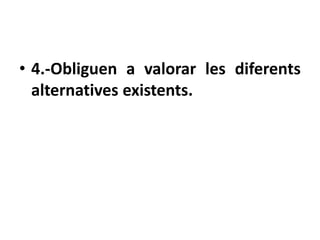 • 4.-Obliguen a valorar les diferents
  alternatives existents.
 