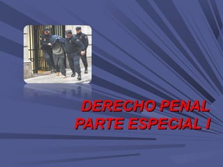 DERECHO PENALDERECHO PENAL
PARTE ESPECIAL IPARTE ESPECIAL I
 