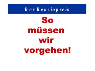 So müssen  wir  vorgehen ! Der Benzinpreis 