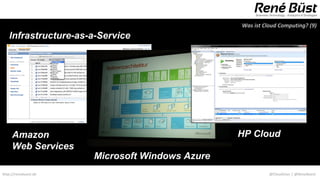 Was ist Cloud Computing? (9)
   Infrastructure-as-a-Service




     Amazon                                     HP Cloud
     Web Services
                      Microsoft Windows Azure
http://renebuest.de                                       @CloudUser | @ReneBuest
 