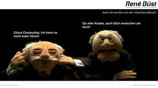 Auch Sie werden von der Cloud beeinflusst!


                                             Tja alter Knabe, auch Dich erwischen sie
                                             noch!
              Cloud Computing: Ich kann es
              nicht mehr hören!




http://renebuest.de                                                              @CloudUser | @ReneBuest
 