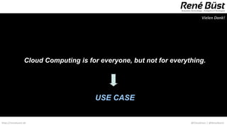 Vielen Dank!




                 Cloud Computing is for everyone, but not for everything.




                                      USE CASE


http://renebuest.de                                                 @CloudUser | @ReneBuest
 