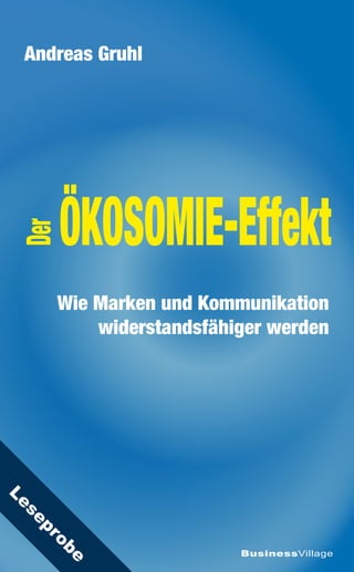 Andreas Gruhl




       ÖKOSOMIE-Effekt
 Der




       Wie Marken und Kommunikation
           widerstandsfähiger werden
Le
  se
  pr
   ob




                          BusinessVillage
       e
 