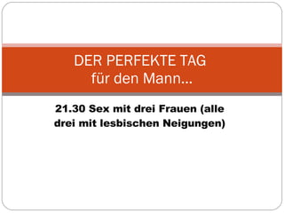 21.30 Sex mit drei Frauen (alle drei mit lesbischen Neigungen) DER PERFEKTE TAG  für den Mann… 
