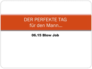 06.15 Blow Job DER PERFEKTE TAG  für den Mann… 
