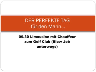09.30 Limousine mit Chauffeur zum Golf Club (Blow Job unterwegs) DER PERFEKTE TAG  für den Mann… 