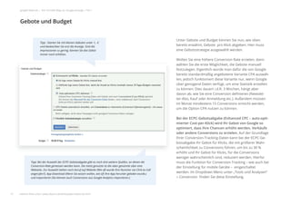 Unter Gebote und Budget können Sie nun, wie oben
bereits erwähnt, Gebote pro Klick abgeben. Hier muss
eine Gebotsstrategie ausgewählt werden.
Wollen Sie eine höhere Conversion Rate erzielen, dann
wählen Sie die erste Möglichkeit, die Gebote manuell
festzulegen. Eigentlich würde man dafür die von Google
bereits standardmäßig angebotene Variante CPA auswäh-
len, jedoch funktioniert diese Variante nur, wenn Google
über genügend Daten verfügt, um eine Statistik erstellen
zu können. Dies dauert i.d.R. 3 Wochen, hängt aber
davon ab, wie Sie eine Conversion deﬁnieren (Newslet-
ter-Abo, Kauf oder Anmeldung etc.). Außerdem müssen
im Monat mindestens 15 Conversions erreicht werden,
um die Option CPA nutzen zu können.
Bei der ECPC-Gebotsabgabe (Enhanced CPC – auto-opti-
mierter Cost-per-Klick) wird Ihr Gebot von Google so
optimiert, dass Ihre Chancen erhöht werden, Verkäufe
oder andere Conversions zu erzielen. Auf der Grundlage
Ihrer Conversion-Tracking-Daten kann bei der ECPC-Ge-
botsabgabe Ihr Gebot für Klicks, die mit größerer Wahr-
scheinlichkeit zu Conversions führen, um bis zu 30 %
erhöht und Ihr Gebot für Klicks, für die Conversions
weniger wahrscheinlich sind, reduziert werden. Hierfür
muss die Funktion für Conversion-Tracking – wie auch bei
der Einstellung für mobile Geräte – eingeschaltet
werden. Im Dropdown Menü unter „Tools und Analysen“
> Conversion ﬁnden Sie diese Einstellung.
Gebote und Budget
13
google Adwords | Der schnelle Weg zur Google-Anzeige | Teil 1
Unt
ber
ein
Wo
wä
fes
ber
len
übe
zu
dav
ter-
im
um
Bei
mie
opt
ode
Ihre
bot
sch
erh
we
mu
der
we
> C
Gebote und Budget
google Adwords | Der schnelle Weg zur Google Anzeige | Teil 1
Tipp : Starten Sie mit kleinen Geboten unter 1,- €
und beobachten Sie erst die Anzeige. Sind die
Impressionen zu gering, können Sie das Gebot
immer noch erhöhen.
Tipp: Bei der Auswahl der ECPC-Gebotsabgabe gibt es noch drei weitere Quellen, an denen die
Conversion-Rate gemessen werden kann. Die meist genutzte ist die oben genannte über eine
Webseite. Zur Auswahl stehen noch Anruf auf Website (Wie oft wurde Ihre Nummer via Click-to-Call
angerufen?), App-Download (Wenn Sie wissen wollen, wie oft Ihre App herunter geladen wurde.)
und Importieren (Sie können auch Conversions aus Google Analytics importieren.).
weitere Infos unter: www.ebuero.de/whitepaper/adwords.html
 