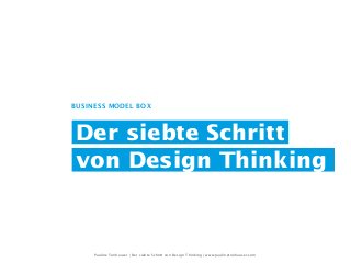 Der siebte Schritt
von Design Thinking
BUSINESS MODEL BOX
Pauline Tonhauser | Der siebte Schritt von Design Thinking | www.paulinetonhauser.com
 