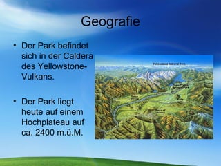 Geografie Der Park befindet sich in der Caldera des Yellowstone-Vulkans. Der Park liegt heute auf einem Hochplateau auf ca. 2400 m.ü.M. 