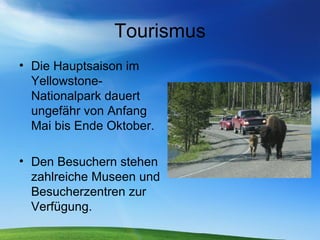Tourismus Die Hauptsaison im Yellowstone-Nationalpark dauert ungefähr von Anfang Mai bis Ende Oktober.  Den Besuchern stehen zahlreiche Museen und Besucherzentren zur Verfügung. 