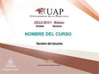 Postgrado Virtual
Nombre del docente
CICLO 2013-1 Módulo:
Unidad: Semana:
NOMBRE DEL CURSO
 