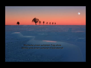 Wünsche einen schönen Tag ohne Stress und einen schönen Feierabend! 