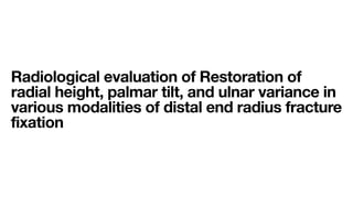 Radiological evaluation of Restoration of
radial height, palmar tilt, and ulnar variance in
various modalities of distal end radius fracture
fixation
 