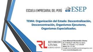 TEMA: Organización del Estado: Descentralización,
Desconcentración, Organismos Ejecutores,
Organismos Especializados.
ESCUELA EMPRESARIAL DEL PERÚ
 