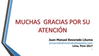 MUCHAS GRACIAS POR SU
ATENCIÓN
39
Juan Manuel Revoredo Lituma
jrevoredo@revoredoabogados.com
Lima, Perú 2017
 