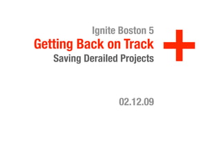 +
            Ignite Boston 5
Getting Back on Track
   Saving Derailed Projects



                  02.12.09
 