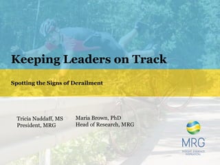 Keeping Leaders on Track
Spotting the Signs of Derailment
Tricia Naddaff, MS
President, MRG
Maria Brown, PhD
Head of Research, MRG
 