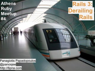 Athens
Ruby
Meetup
#4
Rails 3:
Derailing
Rails
Panagiotis Papadopoulos
@panosjee
http://6pna.com
 