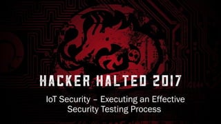 IoT Security – Executing an Effective
Security Testing Process
 