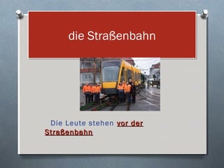 die Straßenbahn




 Die Leute stehen vor der
Straßenbahn
 