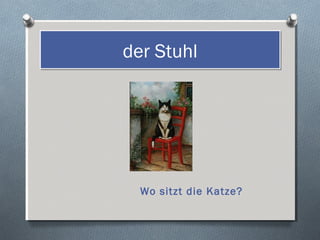 der Stuhl




  Wo sitzt die Katze?
 
