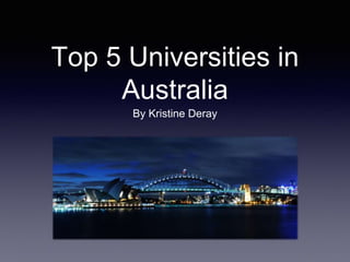 Top 5 Universities in 
Australia 
By Kristine Deray 
 