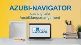 das digitale
Ausbildungsmangement
AZUBI-NAVIGATOR
 