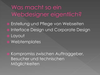  Erstellung und Pflege von Webseiten
 Interface Design und Corporate Design
 Layout
 Webtemplates
 Kompromiss zwischen Auftraggeber,
Besucher und technischen
Möglichkeiten
 