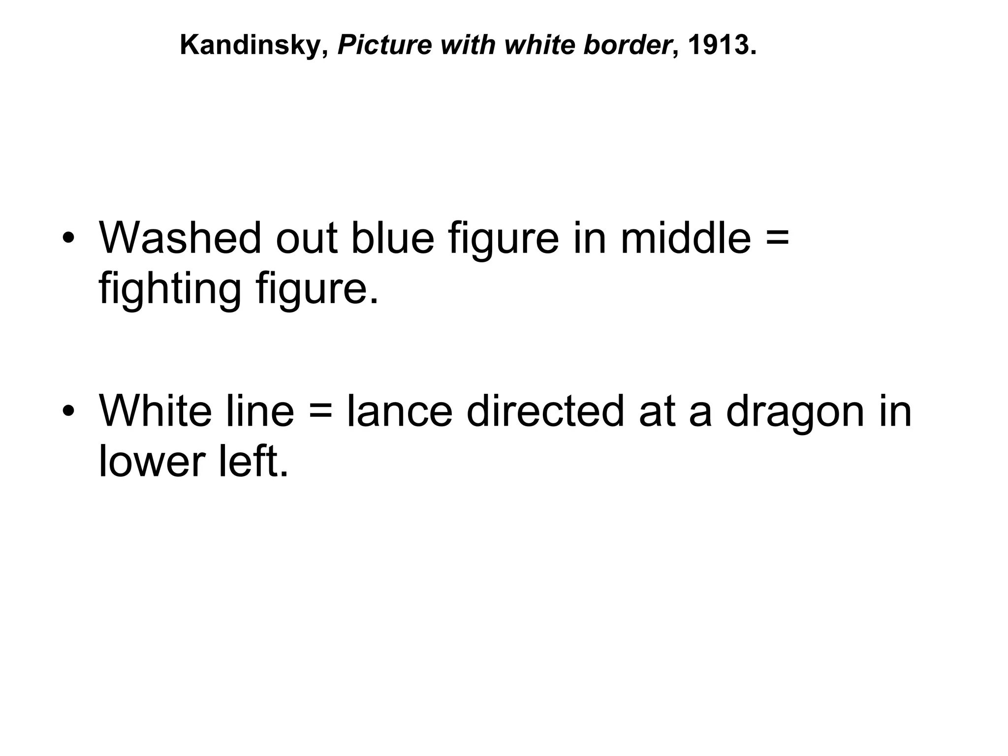 Washed out blue figure in middle = fighting figure. White line = lance directed at a dragon in lower left. Kandinsky,  Picture with white border , 1913.  