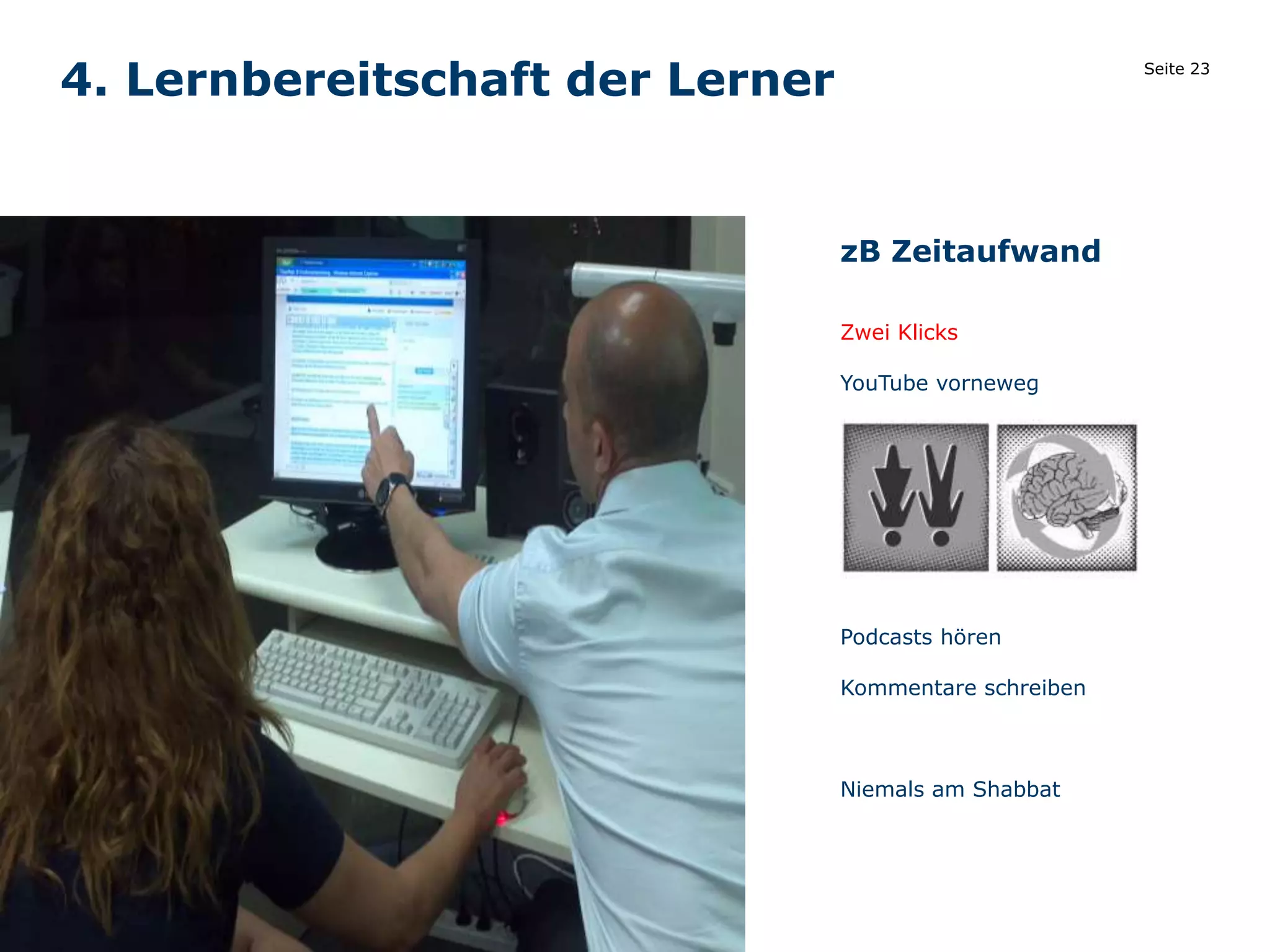 Seite 23
4. Lernbereitschaft der Lerner
zB Zeitaufwand
Zwei Klicks
YouTube vorneweg
Podcasts hören
Kommentare schreiben
Niemals am Shabbat
Bild
 