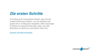 Die ersten Schritte
Ist der Blog auf der Firmenwebsite integriert, gibt es für den
visuellen Auftritt kaum Probleme. Ist er als zusätzliche Seite
geplant oder in ein Blogsystem eingebettet, sollten Anpassungen
im Rahmen der Corporate Identity dafür sorgen, dass jeder
Rückschlüsse auf Marke bzw. Unternehmen ziehen kann.

Aussehen und Inhalt entscheiden.
 