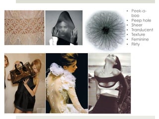 •  Peek-a-
   boo
•  Peep hole
•  Sheer
•  Translucent
•  Texture
•  Feminine
•  Flirty
 