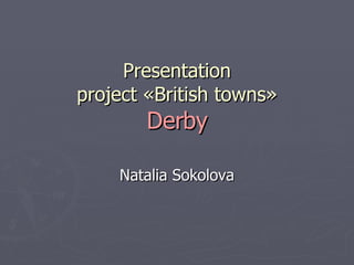 Presentation project  « British tow ns » Derby Natalia Sokolova 