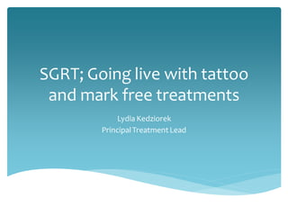 SGRT; Going live with tattoo
and mark free treatments
Lydia Kedziorek
PrincipalTreatment Lead
 