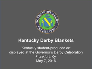 Kentucky Derby Blankets
Kentucky student-produced art
displayed at the Governor’s Derby Celebration
Frankfort, Ky.
May 7, 2016
 