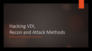 Hacking VDI,
Recon and Attack Methods
PATRICK COBLE, SECURITY AND EUC ARCHITECT
 