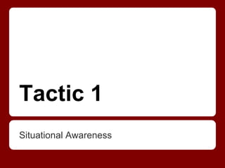 Tactic 1
Situational Awareness
 