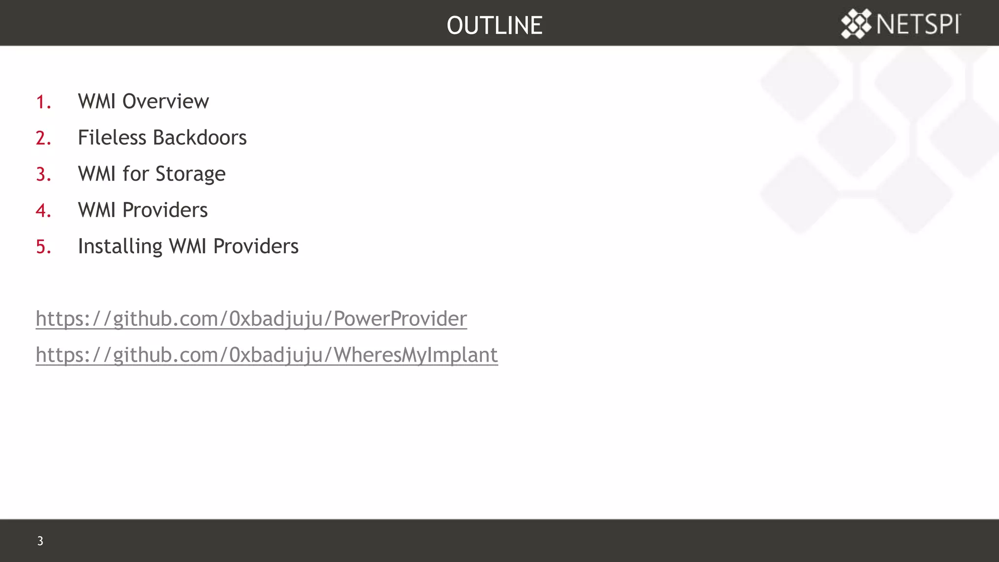 3 Confidential & Proprietary
OUTLINE
1. WMI Overview
2. Fileless Backdoors
3. WMI for Storage
4. WMI Providers
5. Installing WMI Providers
https://github.com/0xbadjuju/PowerProvider
https://github.com/0xbadjuju/WheresMyImplant
 